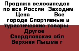Продажа велосипедов, по все России. Заходим › Цена ­ 10 800 - Все города Спортивные и туристические товары » Другое   . Свердловская обл.,Верхняя Пышма г.
